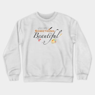 Make Something Beautiful Crewneck Sweatshirt